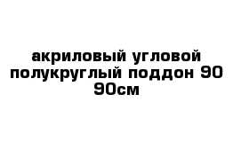 акриловый угловой полукруглый поддон 90-90см